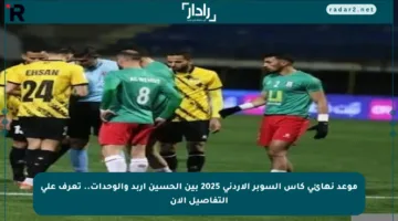 موعد نهائي كأس السوبر الأردني 2025 بين الحسين إربد والوحدات.. تعرف على التفاصيل الآن